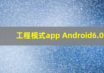 工程模式app Android6.0.1